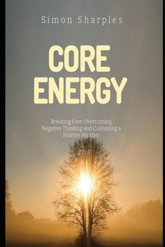 Core Energy Breaking Free: Overcoming Negative Thinking and Cultivating a Positive Mindset