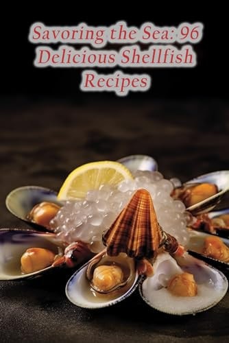Savoring the Sea 96 Delicious Shellfish Recipes