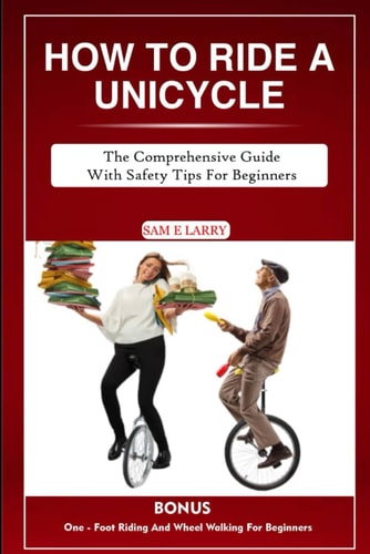 How to Ride a Unicycle The Comprehensive Guide with Safety Tips for Beginners