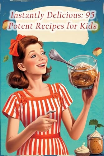 Instantly Delicious 95 Potent Recipes for Kids