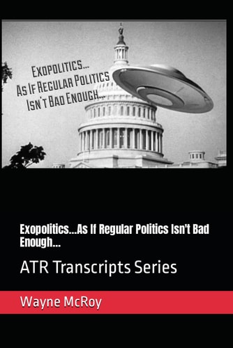 Exopolitics...As If Regular Politics Isn't Bad Enough... ATR Transcripts Series