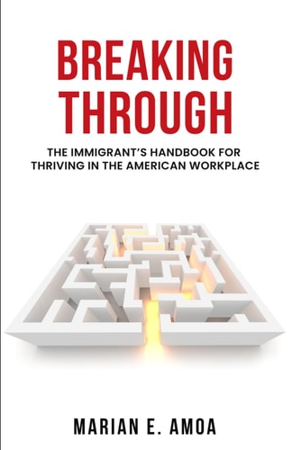 Breaking Through The Immigrant's Handbook for Thriving in the American Workplace