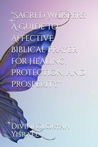 "Sacred Whispers A Guide to Affective Biblical Prayer for Healing, Protection, and Prosperity"