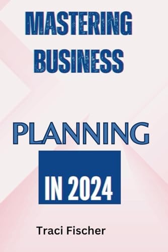 Mastering Business Planning in 2024 A Comprehensive Guide