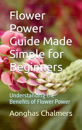 Flower Power Guide Made Simple for Beginners Understanding the Benefits of Flower Power