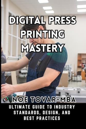 Digital Press Printing Mastery Ultimate Guide to Industry Standards, Design, and Best Practices