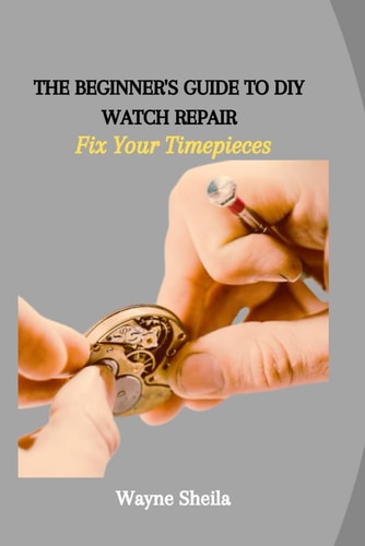The Beginner's Guide to DIY Watch Repair Fix Your Timepieces