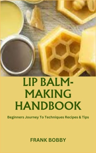 Lip Balm-Making Handbook Beginners Journey To Techniques Recipes & Tips