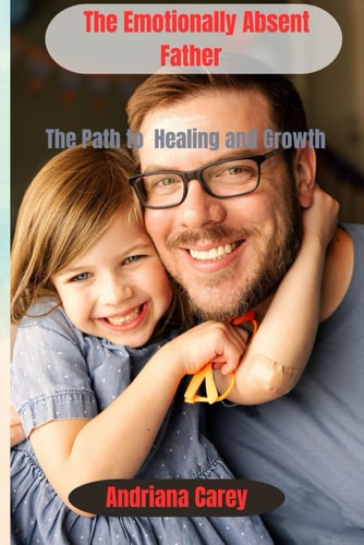 The Emotionally Absent Father The Path to Healing and Growth