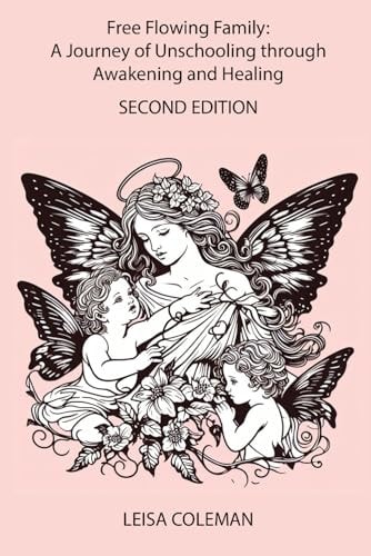 Free Flowing Family A Journey of Unschooling Through Awakening and Healing: Second Edition