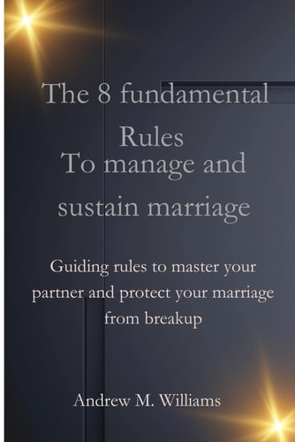 8 FUNDAMENTAL RULES TO MANAGE AND SUSTAIN MARRIAGE Guiding Rules to Master Your Partner And... Protect Your Marriage from Breakup