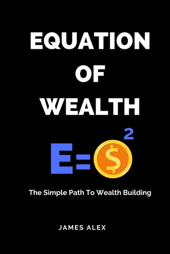 Equation of Wealth The Simple Path to Wealth Building