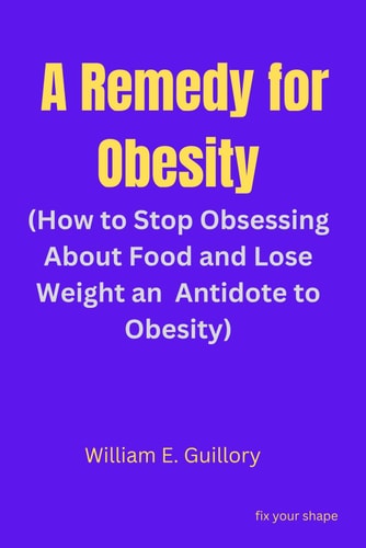 A Remedy for Obesity (How to Stop Obsessing About Food and Lose Weight an Antidote to Obesity)