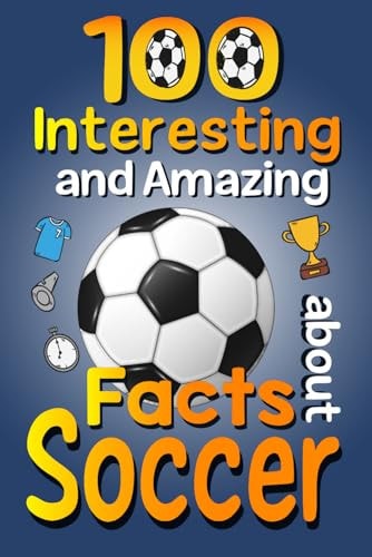 100 Interesting and Amazing Facts about Soccer The Fun Trivia and Interesting Curiosities Football Facts For Soccer Lovers, Kids Boys & Girls with Fun Images