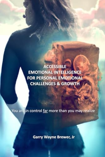 Accessible Emotional Intelligence for Personal Emotional Challenges & Growth You Are In Control Far More Than You May Realize