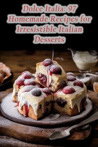 Dolce Italia 97 Homemade Recipes for Irresistible Italian Desserts