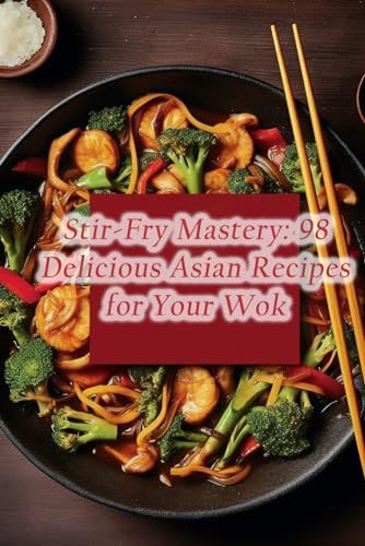 Stir-Fry Mastery 98 Delicious Asian Recipes for Your Wok