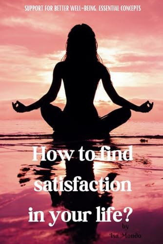 How to Find Satisfaction in Your Life? Support for Better Well-Being, Essential Concepts.