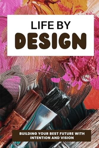 Life By Design Building Your Best Future with Intention and Vision