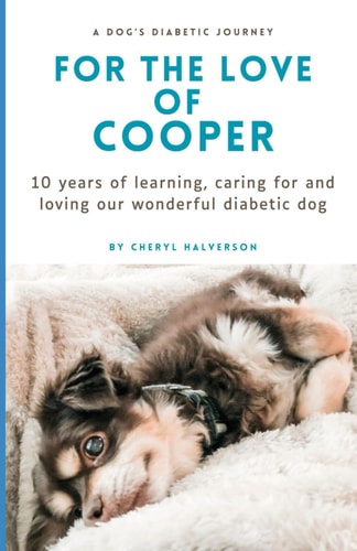 For the Love of Cooper 10 Years of Learning, Caring for and Loving Our Wonderful Diabetic Dog