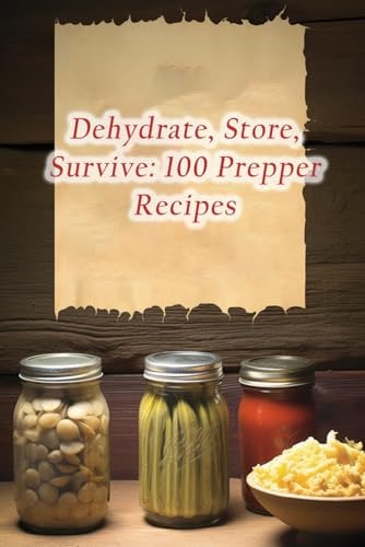 Dehydrate, Store, Survive 100 Prepper Recipes