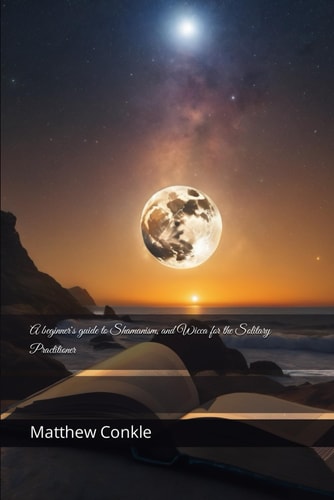 A Beginner's Guide to Shamanism, and Wicca for the Solitary Practitioner