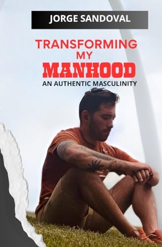 Transforming My Manhood An Authentic Masculinity