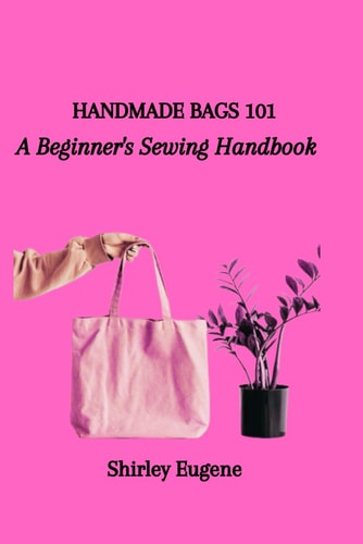 Handmade Bags 101 A Beginner's Sewing Handbook