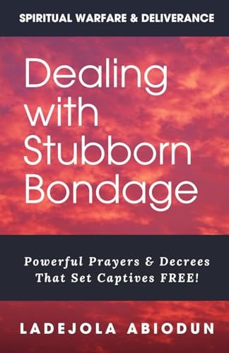 Dealing With Stubborn Bondage Powerful Prayers & Decrees That Set Captives FREE!