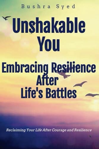 Unshakable You! Embracing Resilience After Life's Battles Reclaiming Your Life with Courage and Resilience