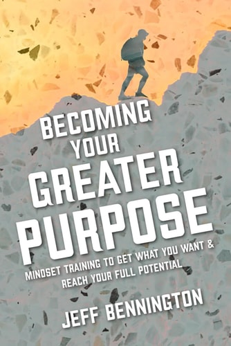 Becoming Your Greater Purpose Mindset Training to Get what You Want, and Reach Your Full Potential.