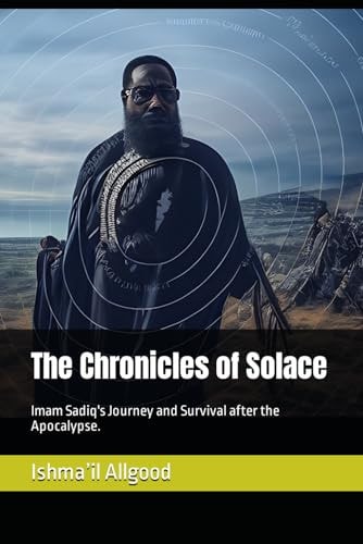 The Chronicles of Solace Imam Sadiq's Journey and Survival After the Apocalypse.