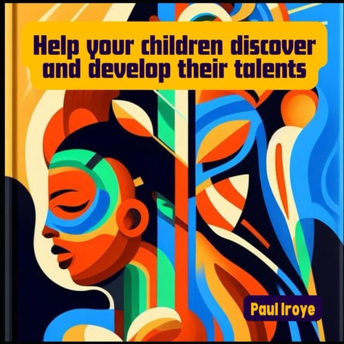 Help Your Children to Discover and Develop Their Talents. A Handbook to Help Parents Towards Discovering and Nurturing the Talents of Their Children.