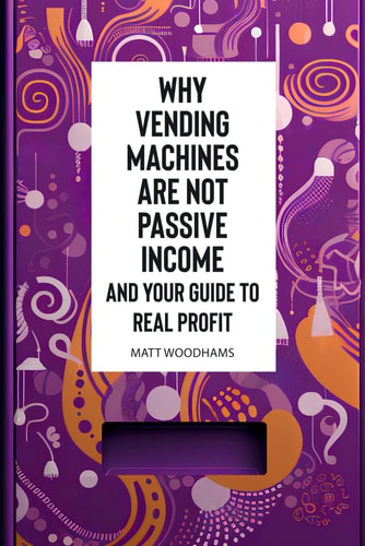 Why Vending Machines are Not Passive Income and Your Guide to Real Profit