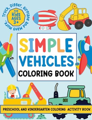 Simple Vehicles Coloring Book For Kids Ages 3+ Preschool and Kindergarten Coloring Activity Book Easy 41 Vehicles Fun Coloring Pages For Kids, Preschool and Kindergarten ( For Kids Ages 3+ ) Truck, Digger, Airplane and Many More Things