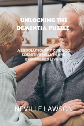 Unlocking the Dementia Puzzle A Revolutionary Guide To Cognitive Health and Empowered Living