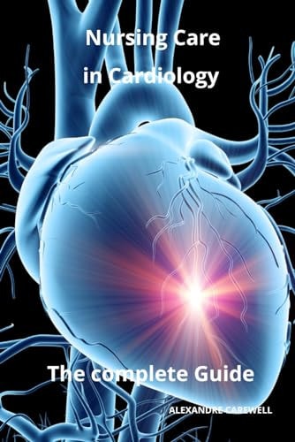 Nursing Care in Cardiology The Complete Guide