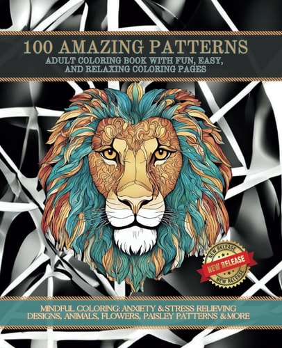 100 Coloring Designs Adult Coloring Book To Relieve Stress & Anxiety: MINDFUL COLORING: ANXIETY & STRESS RELIEVING DESIGNS, ANIMALS, FLOWERS, PAISLEY PATTERNS & MORE