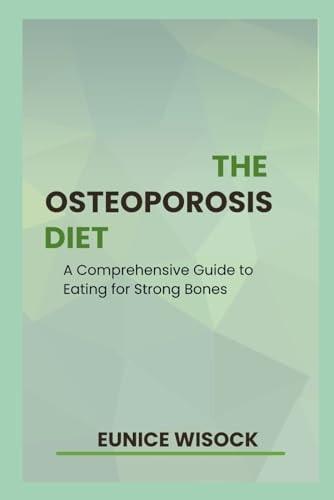 The Osteoporosis Diet A Comprehensive Guide to Eating for Strong Bones