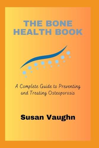 The Bone Health Book A Complete Guide to Preventing and Treating Osteoporosis