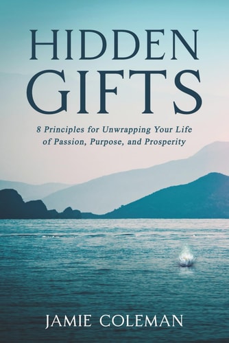Hidden Gifts 8 Principles for Unwrapping Your Life of Passion, Purpose, and Prosperity
