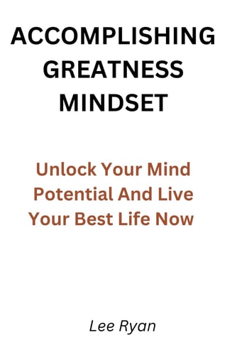 Accomplishing Greatness Mindset Unlock Your Mind Potential And Live Your Best Life Now