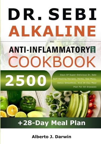 Dr. Sebi Alkaline and Anti-Inflammatory Diet Cookbook 2500 Days Of Super-Delicious Dr. Sebi Self-Healing Recipes, Herbs, Sea Moss, Detox Smoothies, And 28-Day Meal Plan For All Diseases