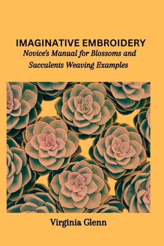 Imaginative Embroidery Novice's Manual for Blossoms and Succulents Weaving Examples