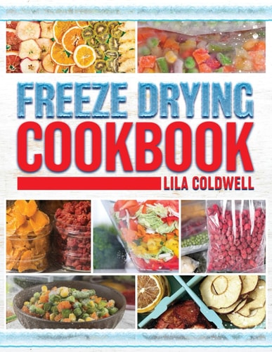 Freeze Drying Cookbook A Comprehensive Guide to Ultimate Nutrition, Flavor, and Long-Lasting Freshness for Everyday Feasts and Emergencies