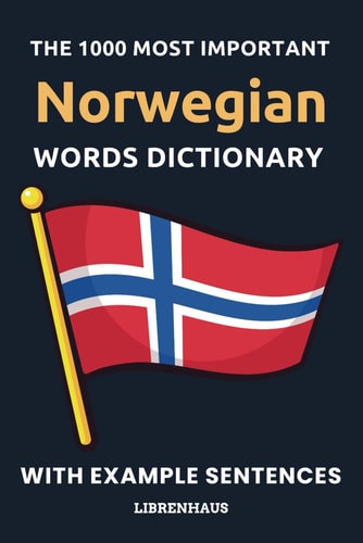 The 1000 Most Important Norwegian Words Dictionary Learn New Vocabulary With Example Sentences - Organized by Topics - For Beginners (A1/A2)