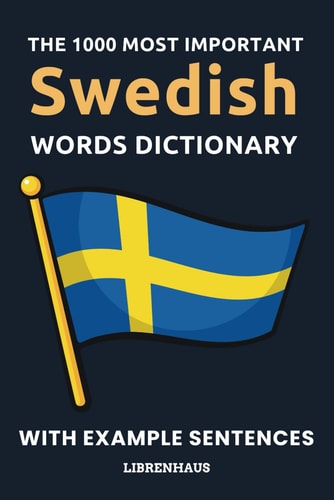 The 1000 Most Important Swedish Words Dictionary Learn New Vocabulary With Example Sentences - Organized by Topics - For Beginners (A1/A2)