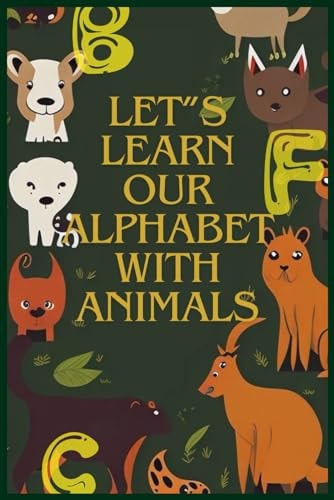 LETt'S LEARN OURr ALPHABET WITH ANIMALS Let Learn Our Alphabet with Animals, is a Captivating and Educational Children's Book Designed in a Defferent Way, to Make Learning the Alphabet an Exciting Journey Into the Animal Kingdom