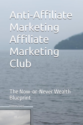Anti-Affiliate Marketing Affiliate Marketing Club The Now-or-Never Wealth Blueprint