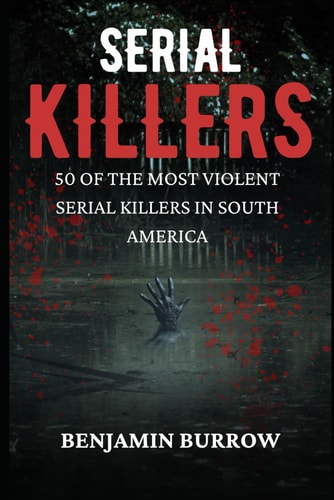 The Big Book of Serial Killers 50 of the Most Violent Serial Killers in South America